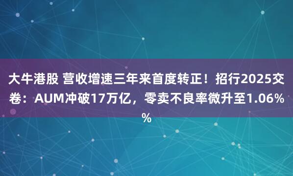 大牛港股 营收增速三年来首度转正！招行2025交卷：AUM冲破17万亿，零卖不良率微升至1.06%