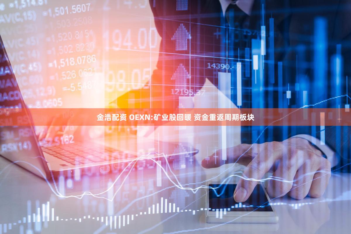 金浩配资 OEXN:矿业股回暖 资金重返周期板块
