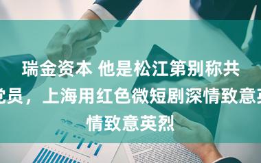 瑞金资本 他是松江第别称共产党员，上海用红色微短剧深情致意英烈