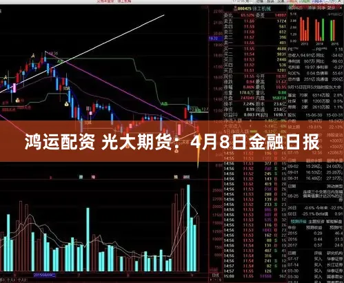 鸿运配资 光大期货：4月8日金融日报