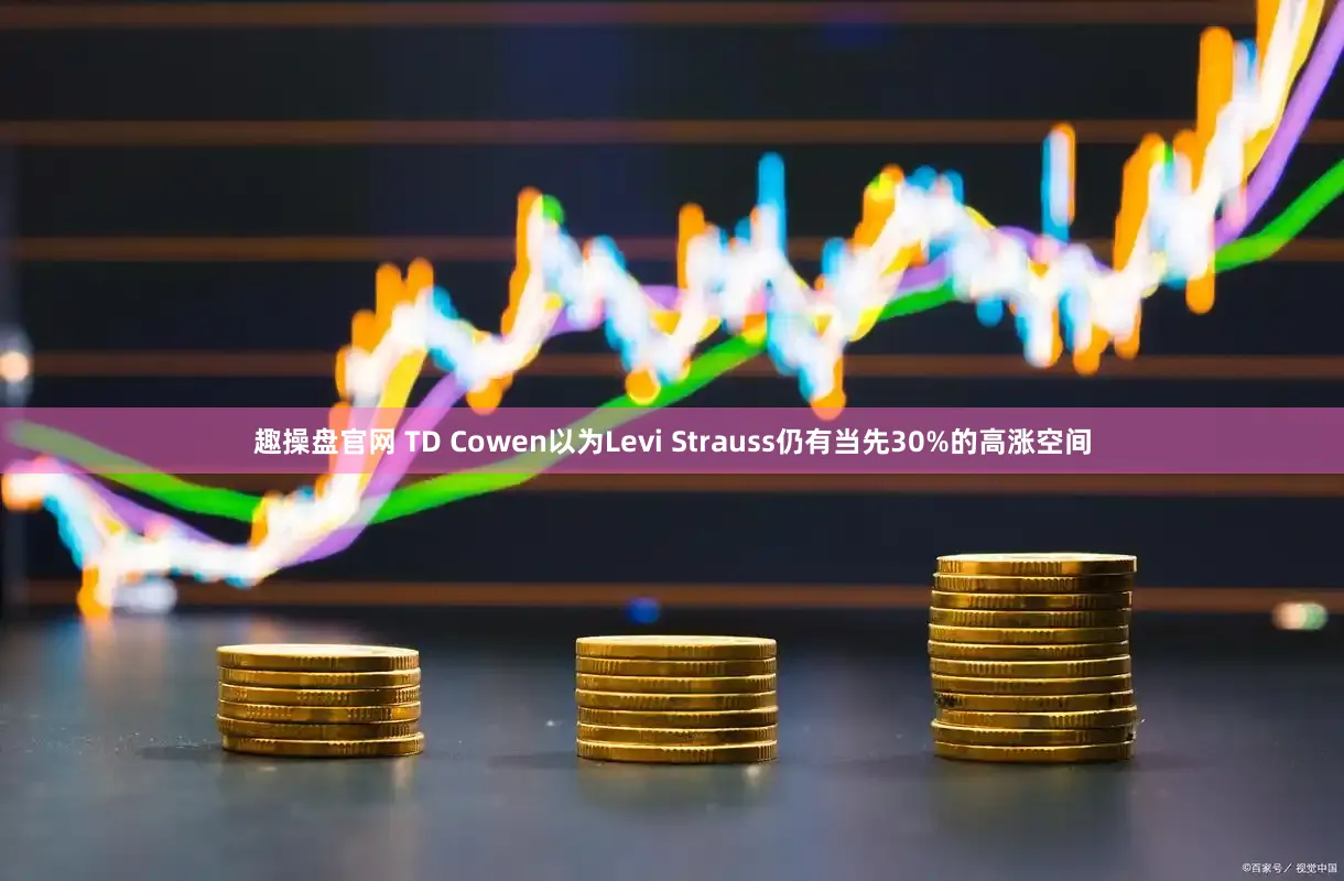 趣操盘官网 TD Cowen以为Levi Strauss仍有当先30%的高涨空间