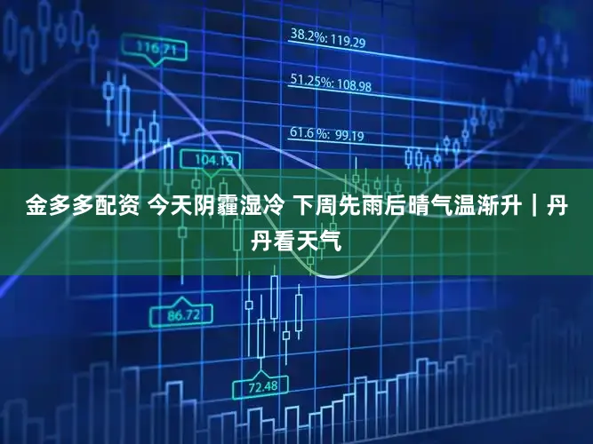 金多多配资 今天阴霾湿冷 下周先雨后晴气温渐升｜丹丹看天气