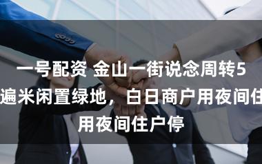 一号配资 金山一街说念周转500普遍米闲置绿地，白日商户用夜间住户停