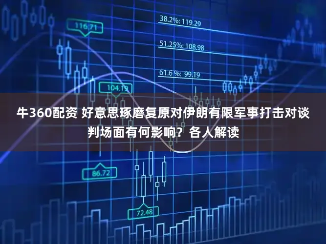 牛360配资 好意思琢磨复原对伊朗有限军事打击对谈判场面有何影响？各人解读