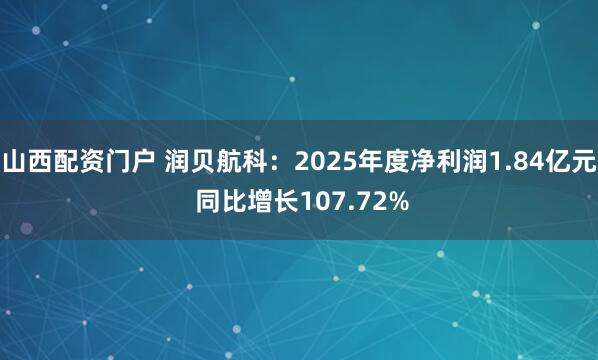 山西配资门户 润贝航科：2025年度净利润1.84亿元 同比增长107.72%