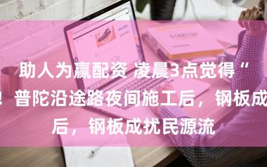 助人为赢配资 凌晨3点觉得“打雷了”!普陀沿途路夜间施工后,钢板成扰民源流