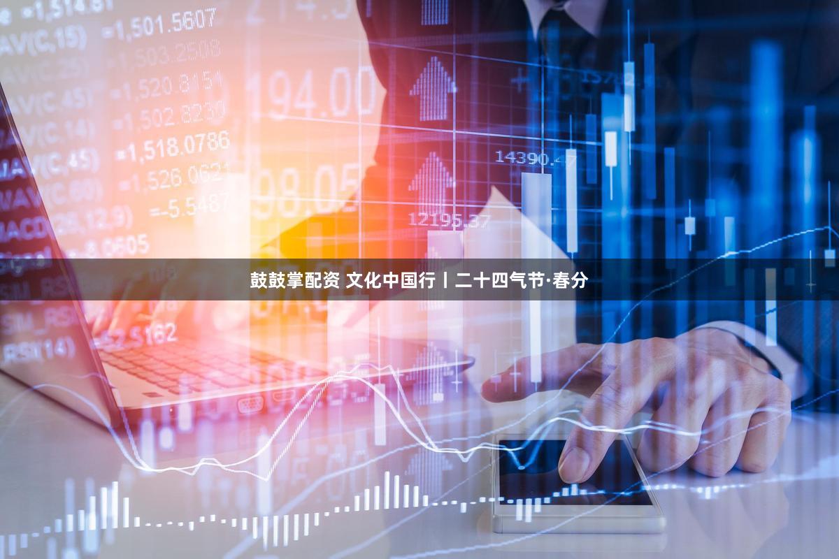 鼓鼓掌配资 文化中国行丨二十四气节·春分