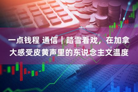 一点钱程 通信|踏雪看戏,在加拿大感受皮黄声里的东说念主文温度