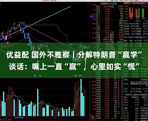 优益配 国外不雅察｜分解特朗普“赢学”谈话：嘴上一直“赢”，心里如实“慌”