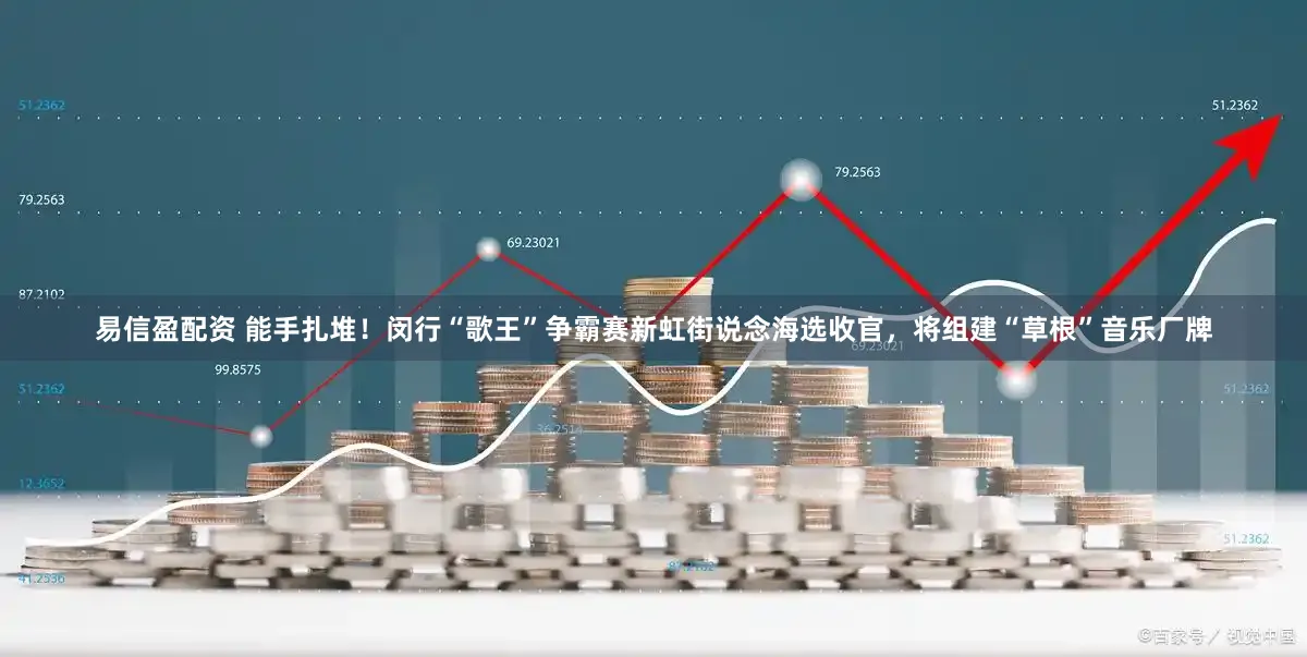 易信盈配资 能手扎堆！闵行“歌王”争霸赛新虹街说念海选收官，将组建“草根”音乐厂牌