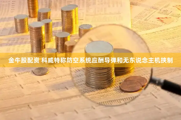 金牛股配资 科威特称防空系统应酬导弹和无东说念主机挟制
