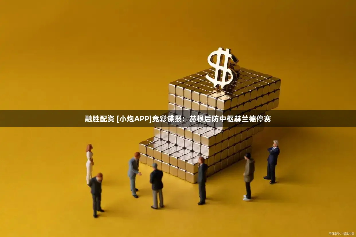 融胜配资 [小炮APP]竞彩谍报：赫根后防中枢赫兰德停赛