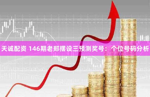 天诚配资 146期老郑摆设三预测奖号：个位号码分析