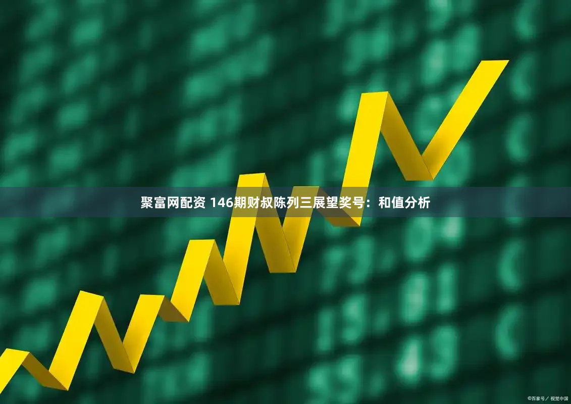 聚富网配资 146期财叔陈列三展望奖号：和值分析