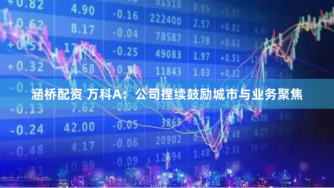 涵桥配资 万科A：公司捏续鼓励城市与业务聚焦