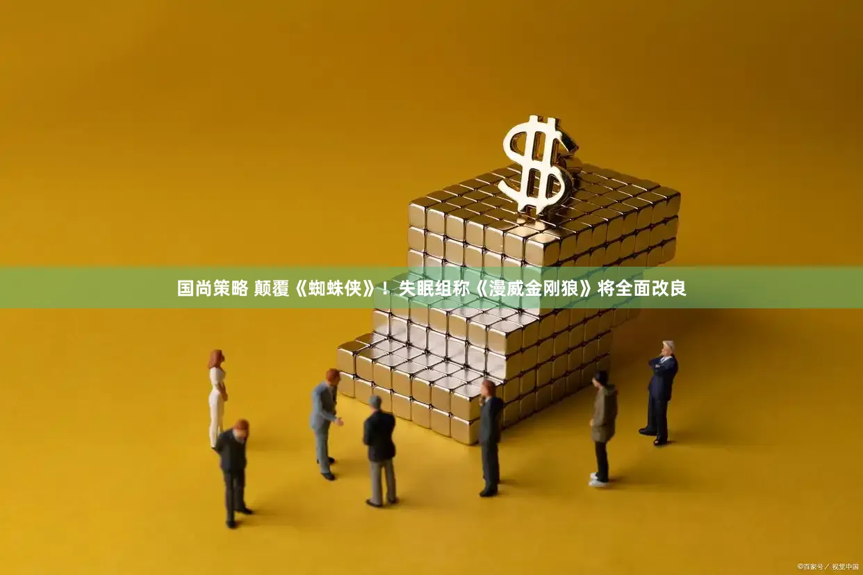 国尚策略 颠覆《蜘蛛侠》!失眠组称《漫威金刚狼》将全面改良